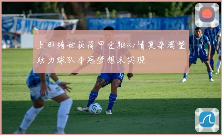 上田绮世获荷甲金靴心情复杂渴望助力球队夺冠梦想未实现