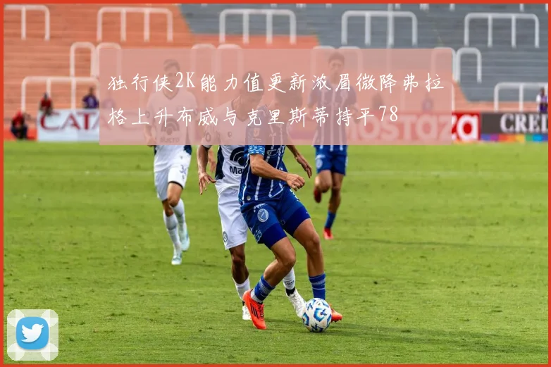独行侠2K能力值更新浓眉微降弗拉格上升布威与克里斯蒂持平78