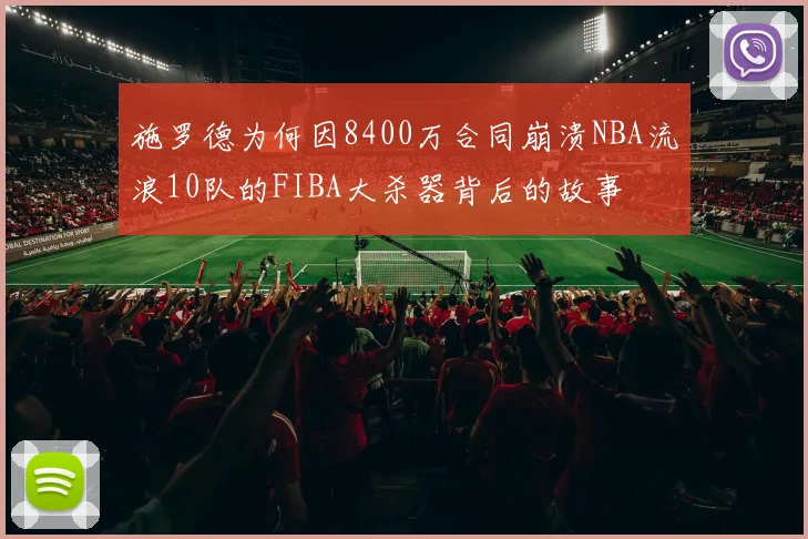 施罗德为何因8400万合同崩溃NBA流浪10队的FIBA大杀器背后的故事