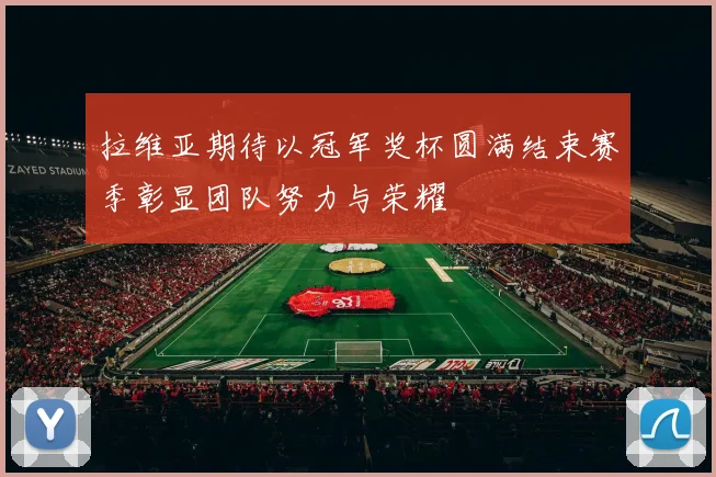 拉维亚期待以冠军奖杯圆满结束赛季彰显团队努力与荣耀