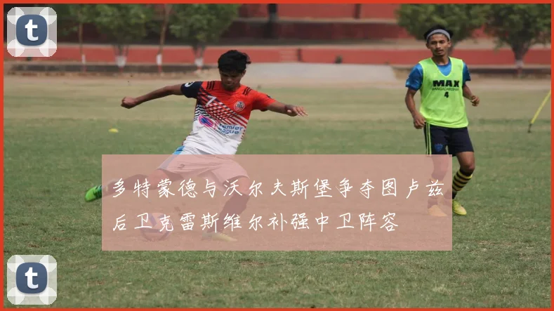 多特蒙德与沃尔夫斯堡争夺图卢兹后卫克雷斯维尔补强中卫阵容
