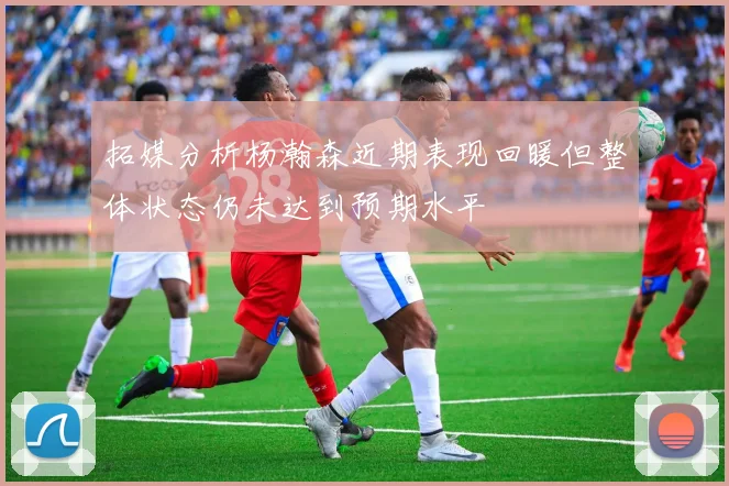 拓媒分析杨瀚森近期表现回暖但整体状态仍未达到预期水平