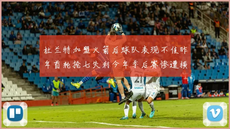杜兰特加盟火箭后球队表现不佳昨年首轮抢七失利今年季后赛惨遭横扫
