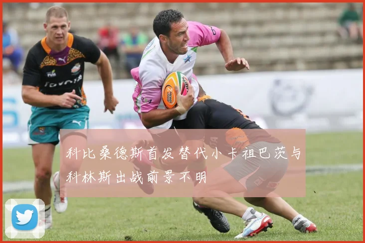 科比桑德斯首发替代小卡祖巴茨与科林斯出战前景不明