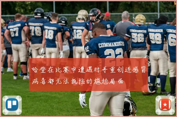 哈登在比赛中遭遇对手重创连感冒病毒都无法抵挡的尴尬局面
