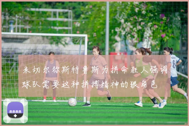 米切尔称斯特鲁斯为拼命狂人强调球队需要这种拼搏精神的狠角色