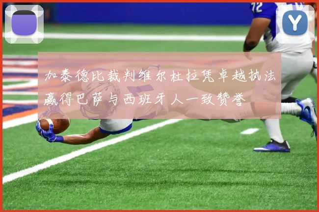 加泰德比裁判维尔杜拉凭卓越执法赢得巴萨与西班牙人一致赞誉