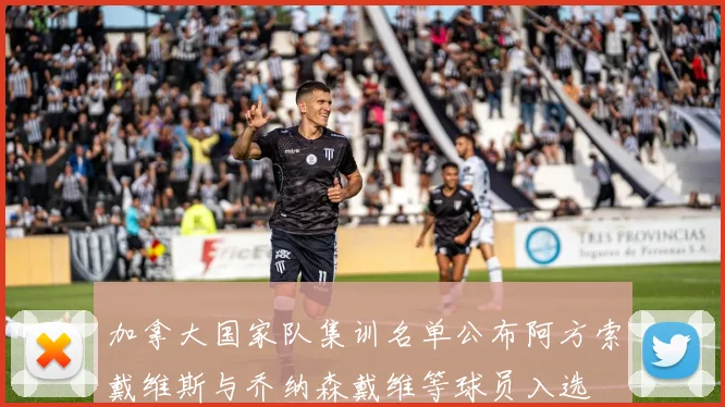 加拿大国家队集训名单公布阿方索戴维斯与乔纳森戴维等球员入选