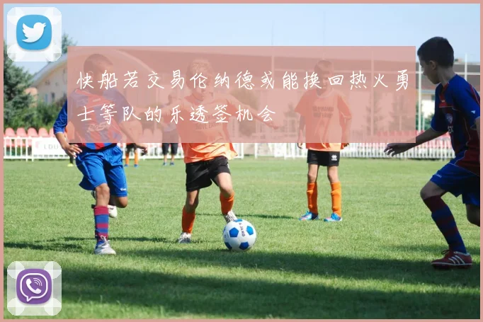快船若交易伦纳德或能换回热火勇士等队的乐透签机会