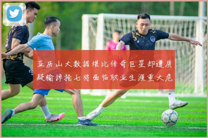 亚历山大数据堪比传奇巨星却遭质疑输掉抢七将面临职业生涯重大危机