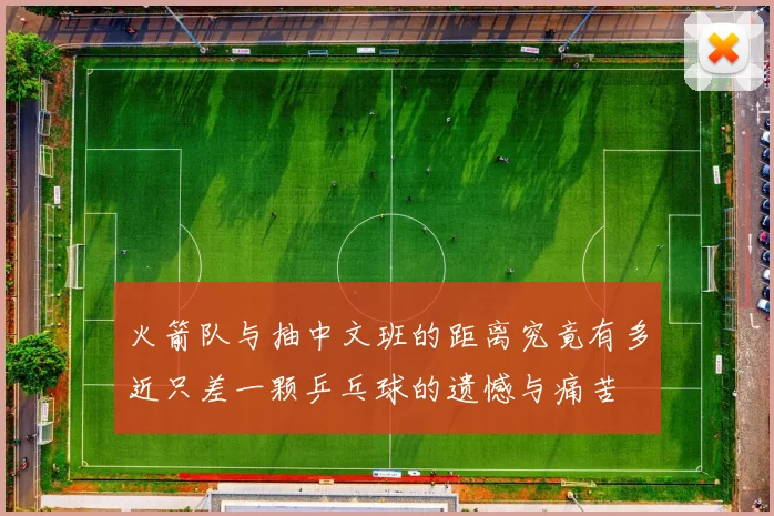 火箭队与抽中文班的距离究竟有多近只差一颗乒乓球的遗憾与痛苦