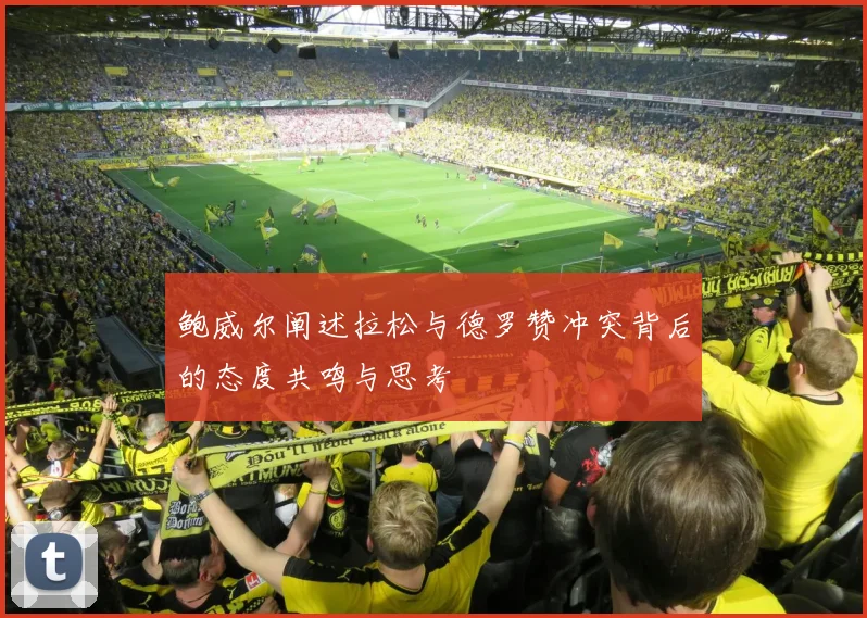 鲍威尔阐述拉松与德罗赞冲突背后的态度共鸣与思考