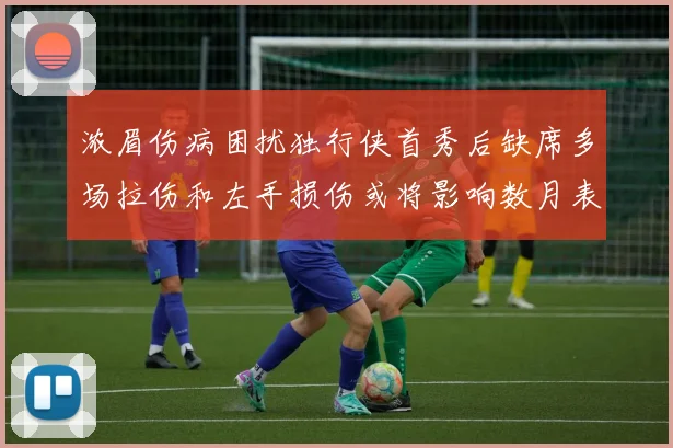 浓眉伤病困扰独行侠首秀后缺席多场拉伤和左手损伤或将影响数月表现