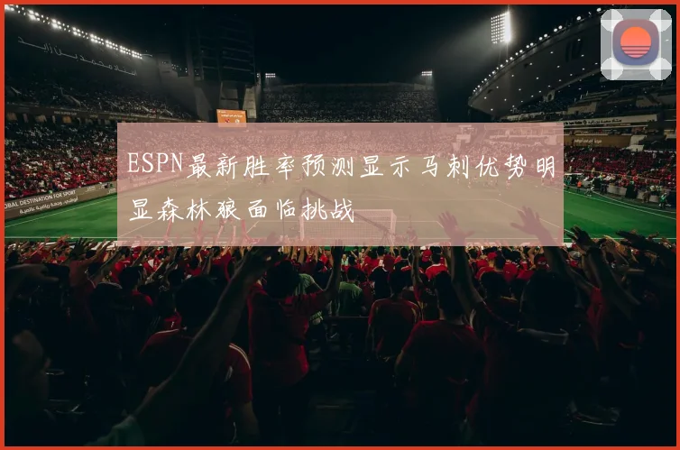 ESPN最新胜率预测显示马刺优势明显森林狼面临挑战