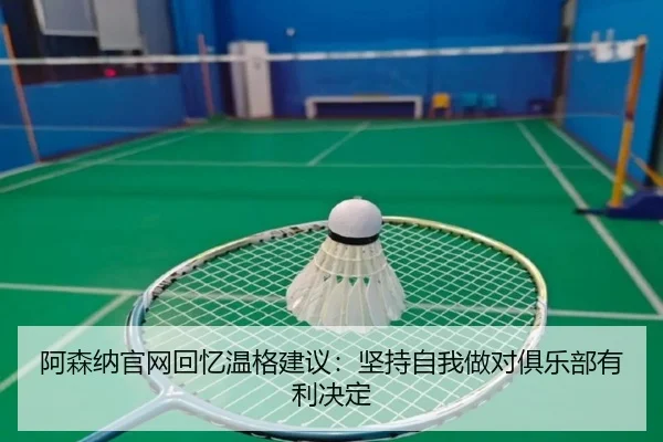 阿森纳官网回忆温格建议：坚持自我做对俱乐部有利决定（DUOBAO）